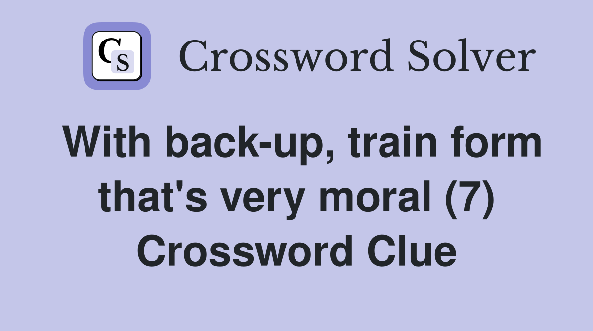 With back-up, train form that's very moral (7) Crossword Clue