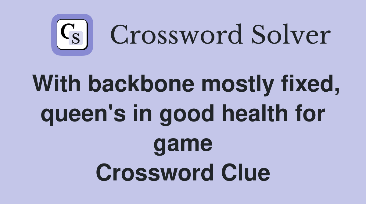 With backbone mostly fixed, queen's in good health for game Crossword Clue
