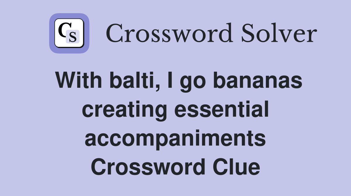With balti, I go bananas creating essential accompaniments Crossword Clue