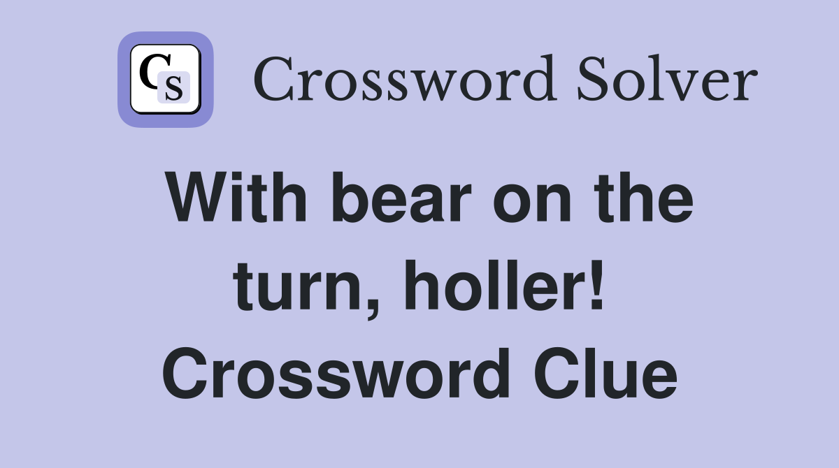 With bear on the turn, holler! Crossword Clue