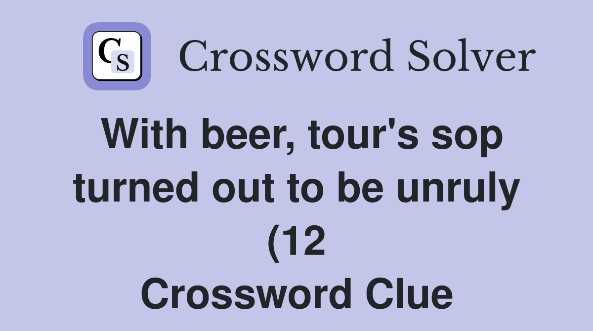 With beer tour #39 s sop turned out to be unruly (12) Crossword Clue With beer tour #39 s sop turned out to be unruly (12) Crossword Clue