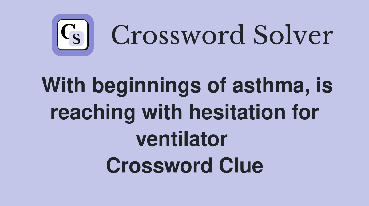 With beginnings of asthma, is reaching with hesitation for ventilator  Crossword Clue