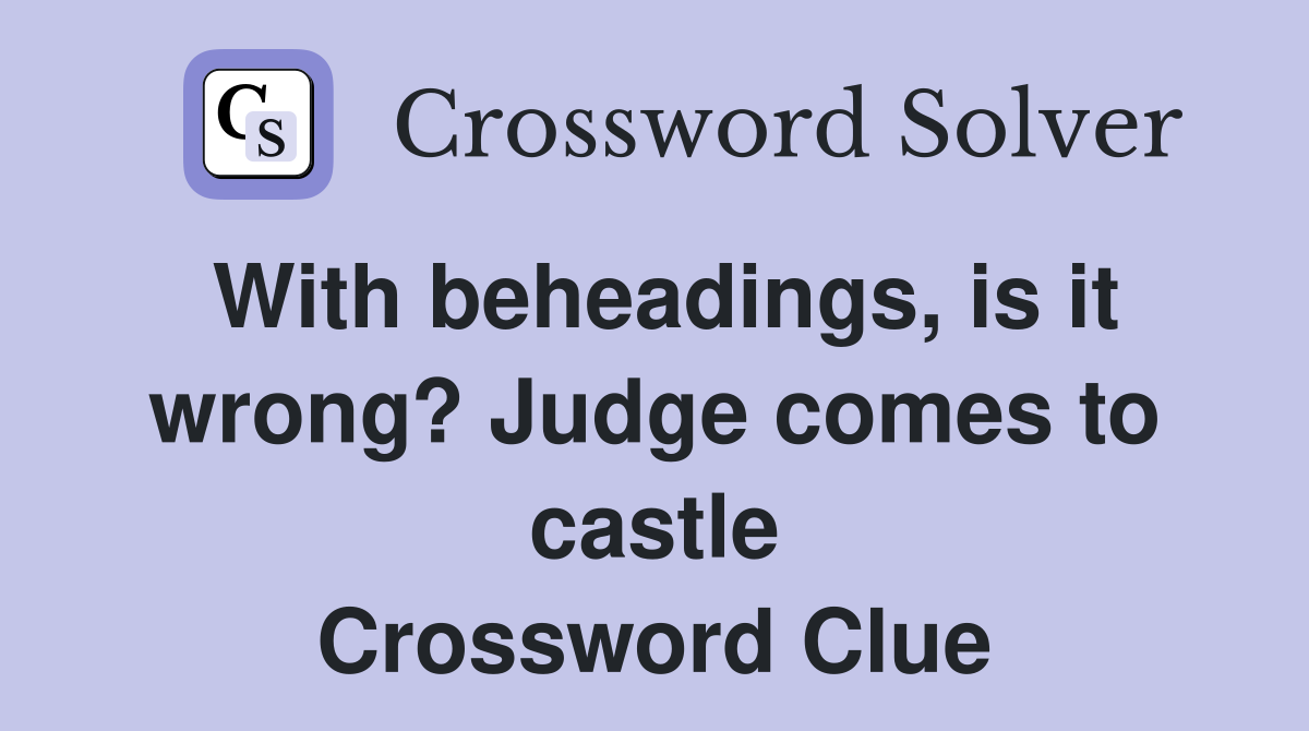 With beheadings, is it wrong? Judge comes to castle Crossword Clue