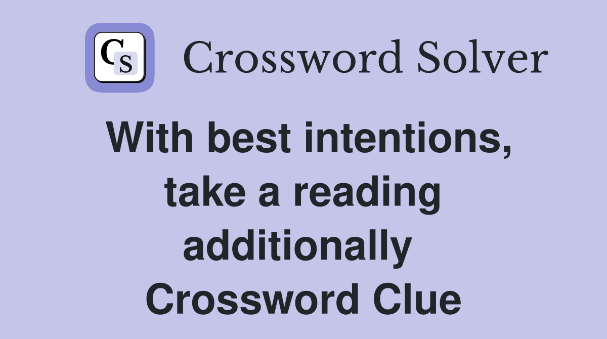 With best intentions, take a reading additionally  Crossword Clue