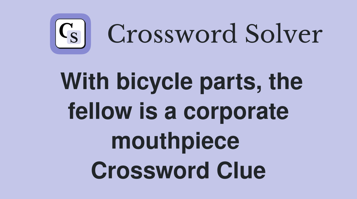 With bicycle parts, the fellow is a corporate mouthpiece  Crossword Clue