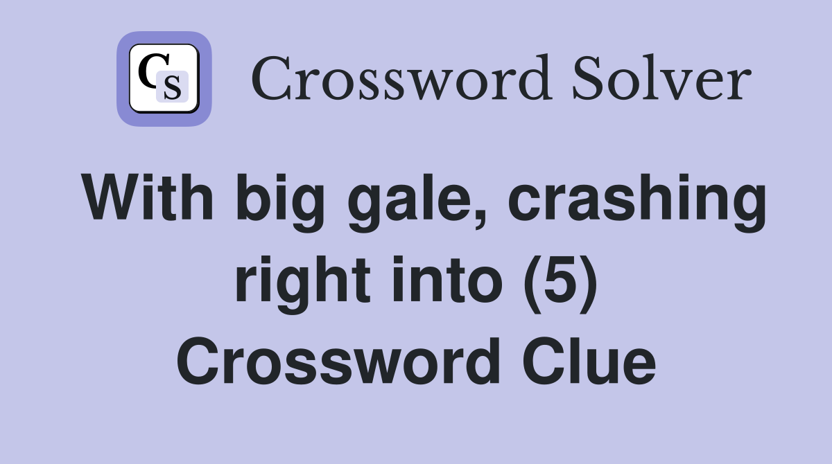 With big gale, crashing right into (5) Crossword Clue