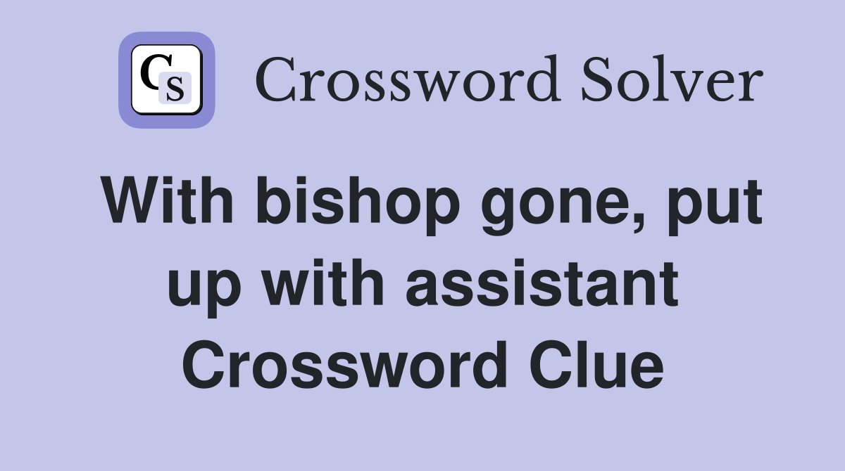 With bishop gone, put up with assistant Crossword Clue