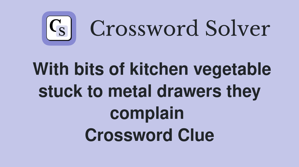 With bits of kitchen vegetable stuck to metal drawers they complain  Crossword Clue