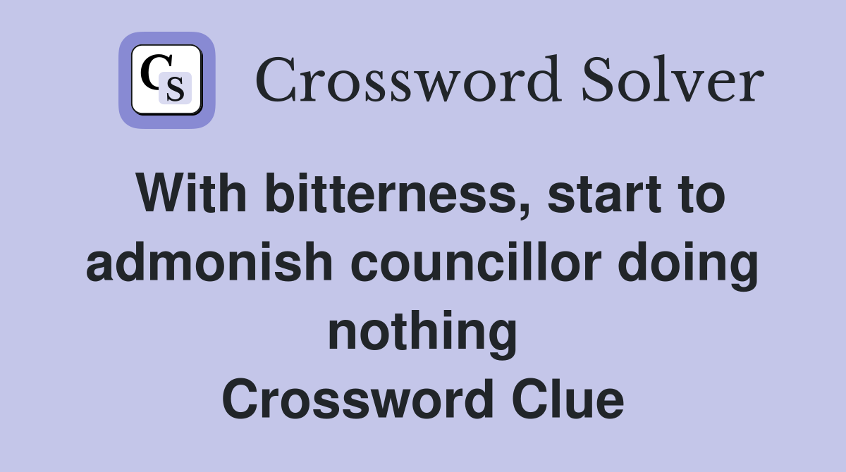 With bitterness, start to admonish councillor doing nothing Crossword Clue