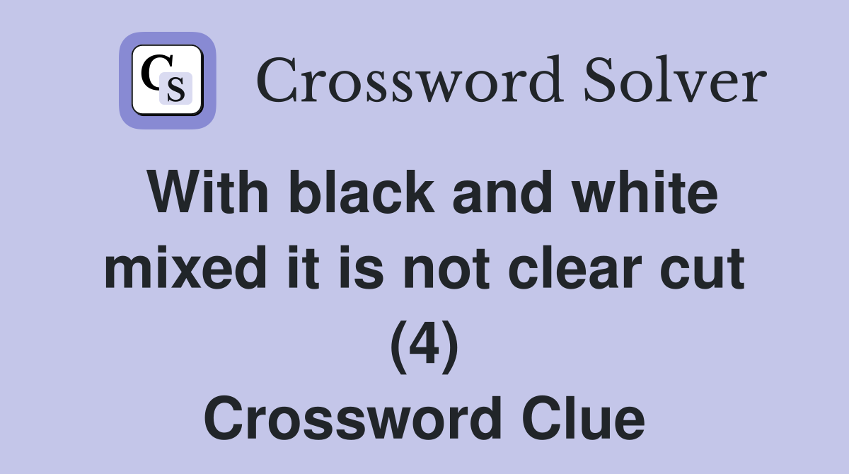 With black and white mixed it is not clear cut (4) Crossword Clue