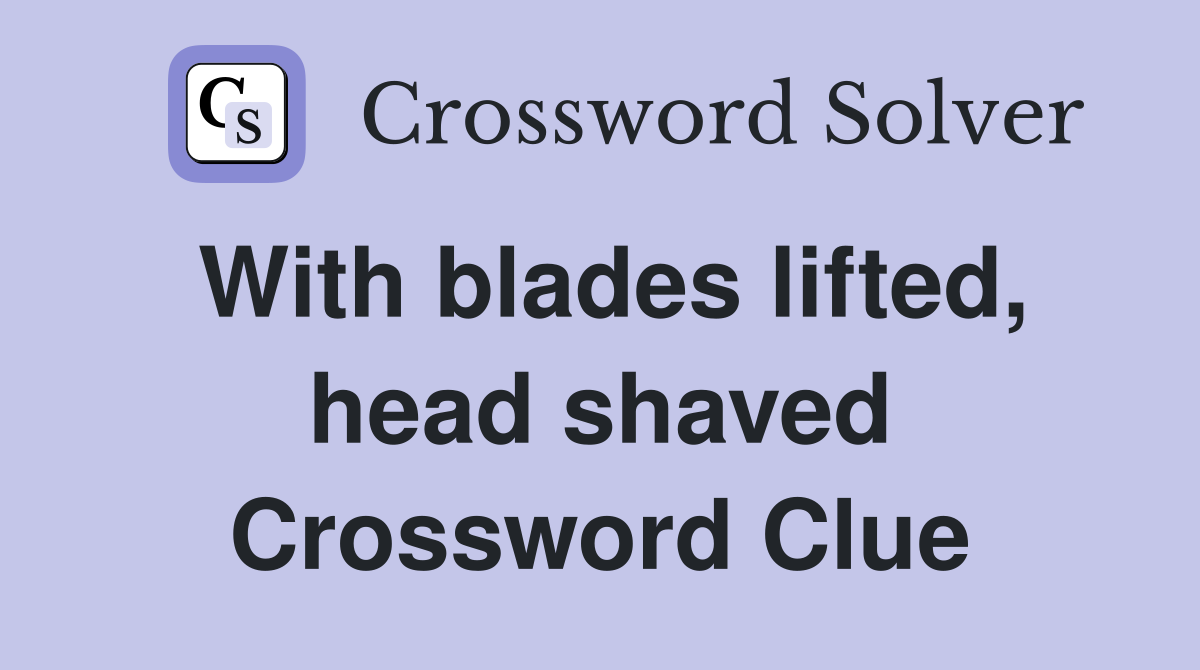 With blades lifted, head shaved Crossword Clue