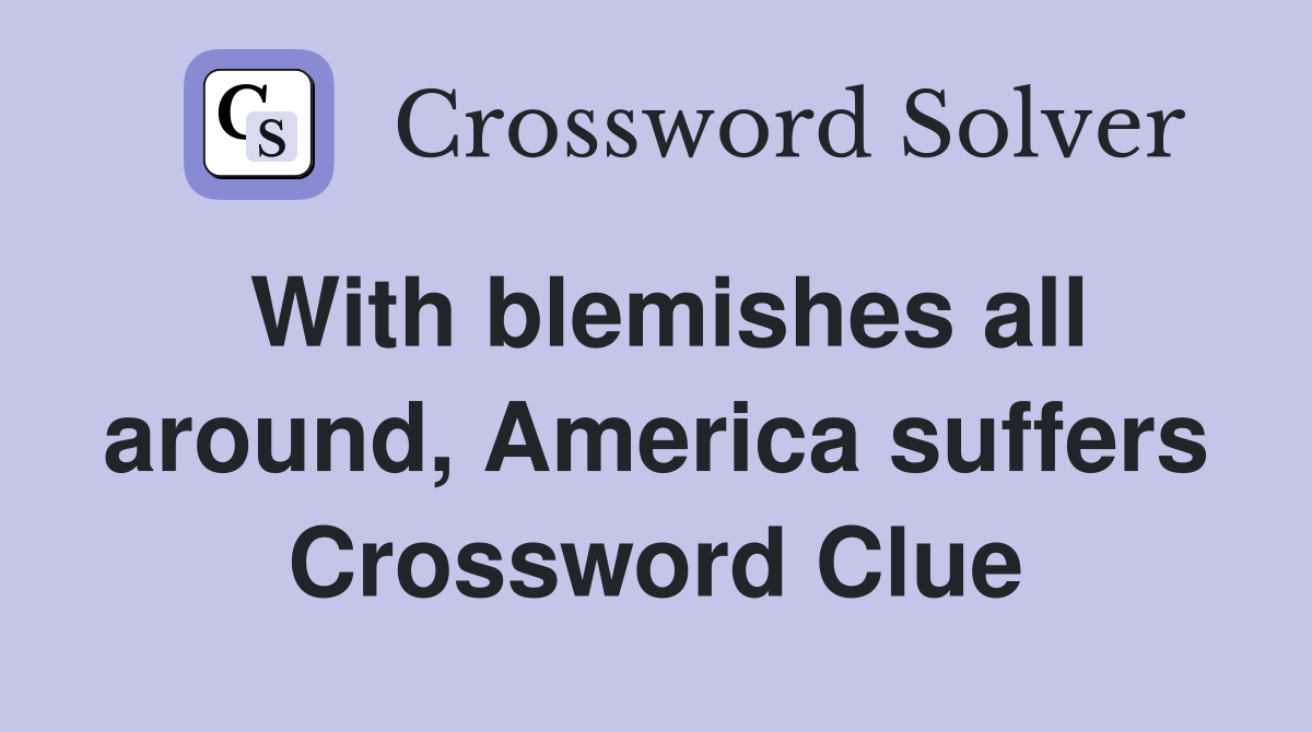 With blemishes all around, America suffers Crossword Clue