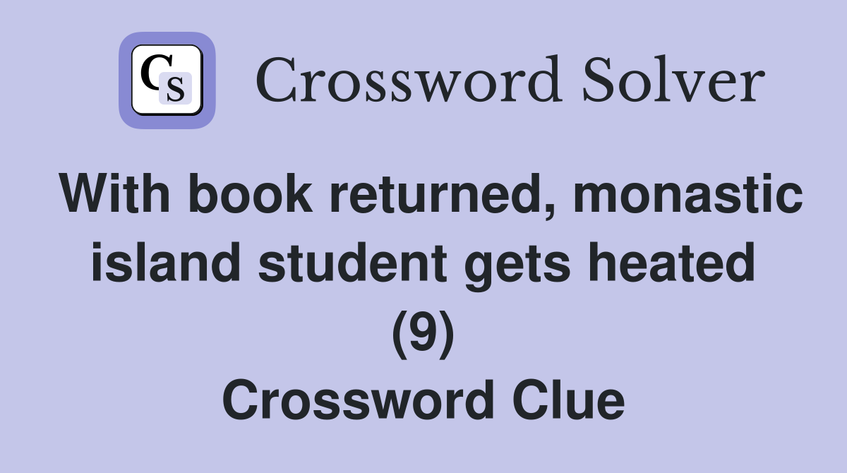 With book returned, monastic island student gets heated (9) Crossword Clue
