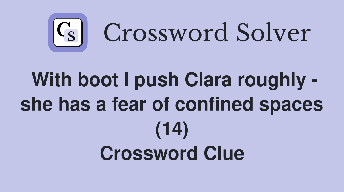 With boot I push Clara roughly - she has a fear of confined spaces (14) Crossword Clue