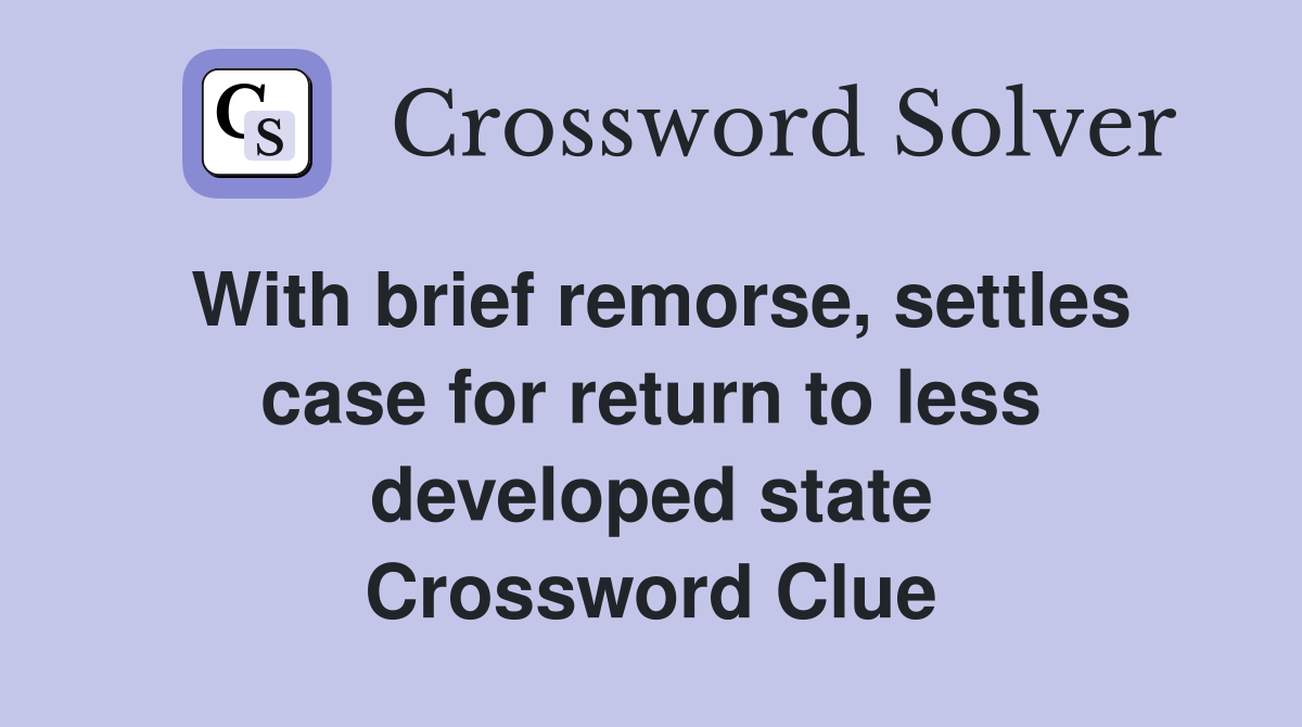 With brief remorse, settles case for return to less developed state Crossword Clue