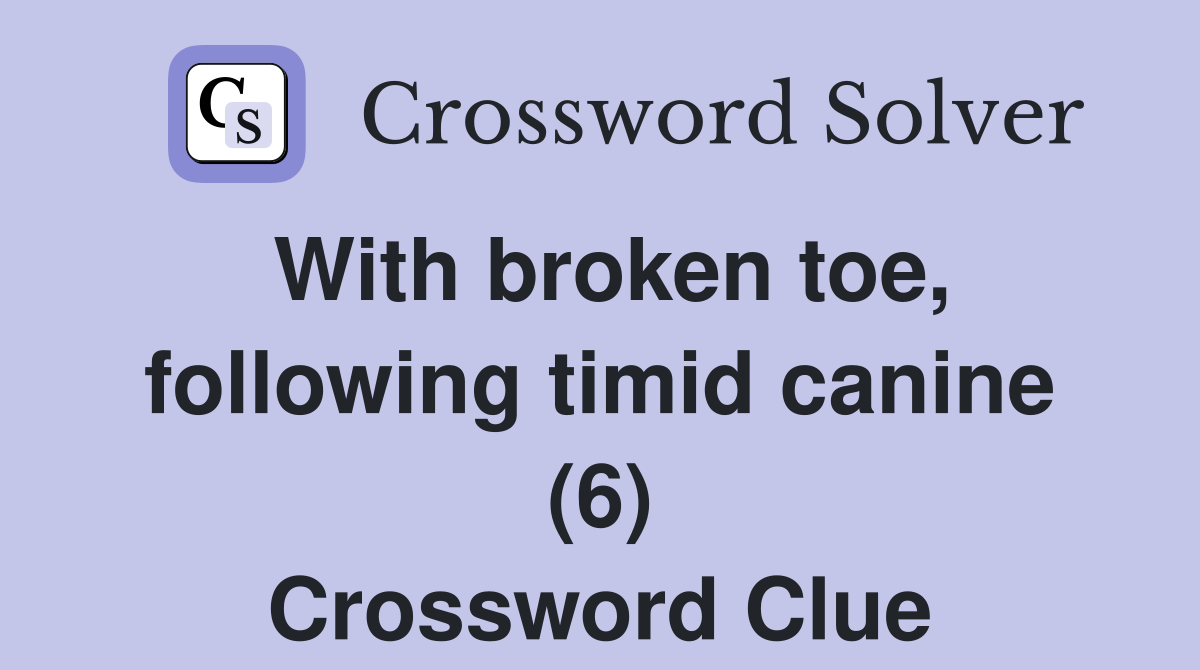 With broken toe, following timid canine (6) Crossword Clue