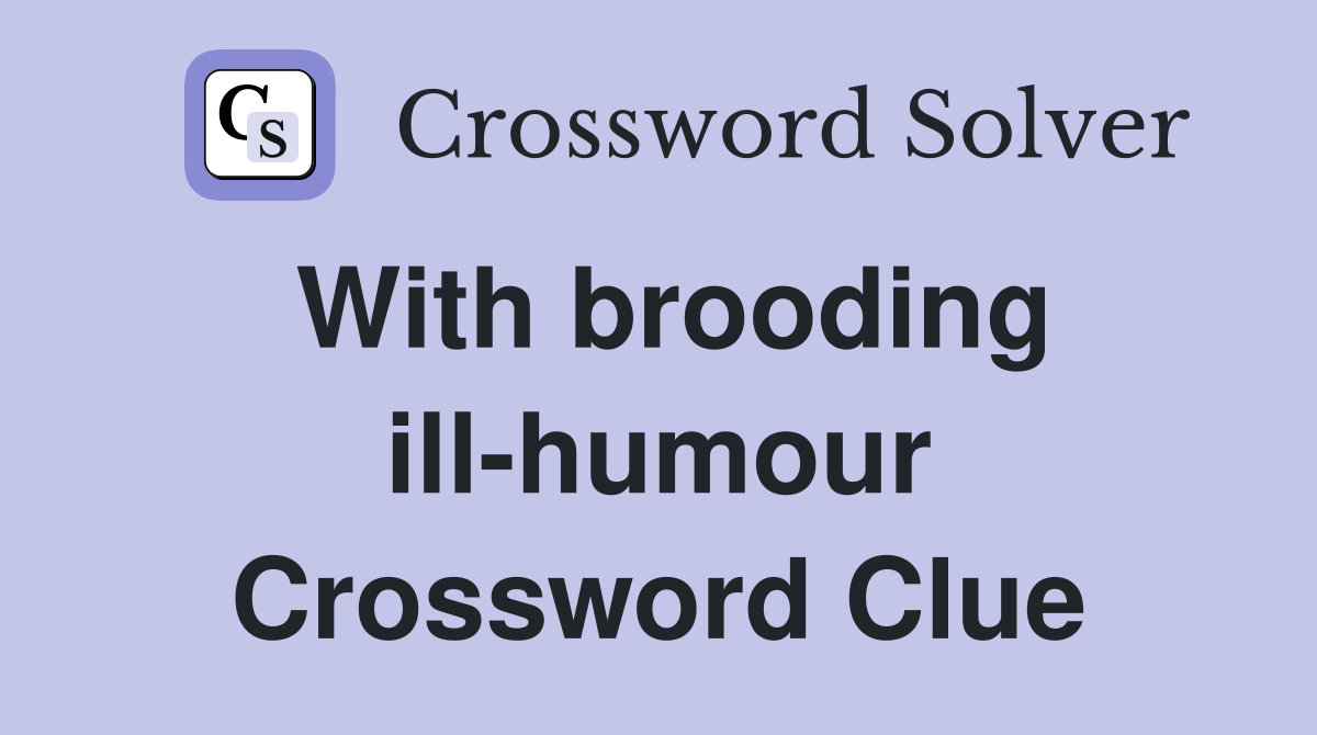 With brooding ill-humour Crossword Clue