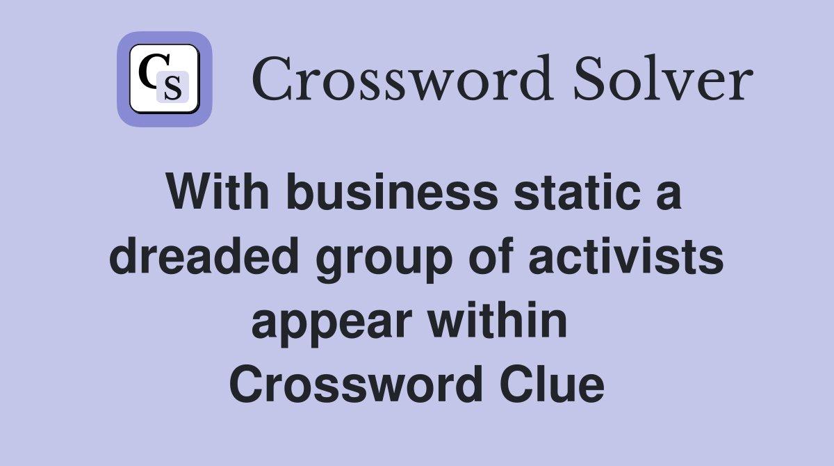 With business static a dreaded group of activists appear within  Crossword Clue