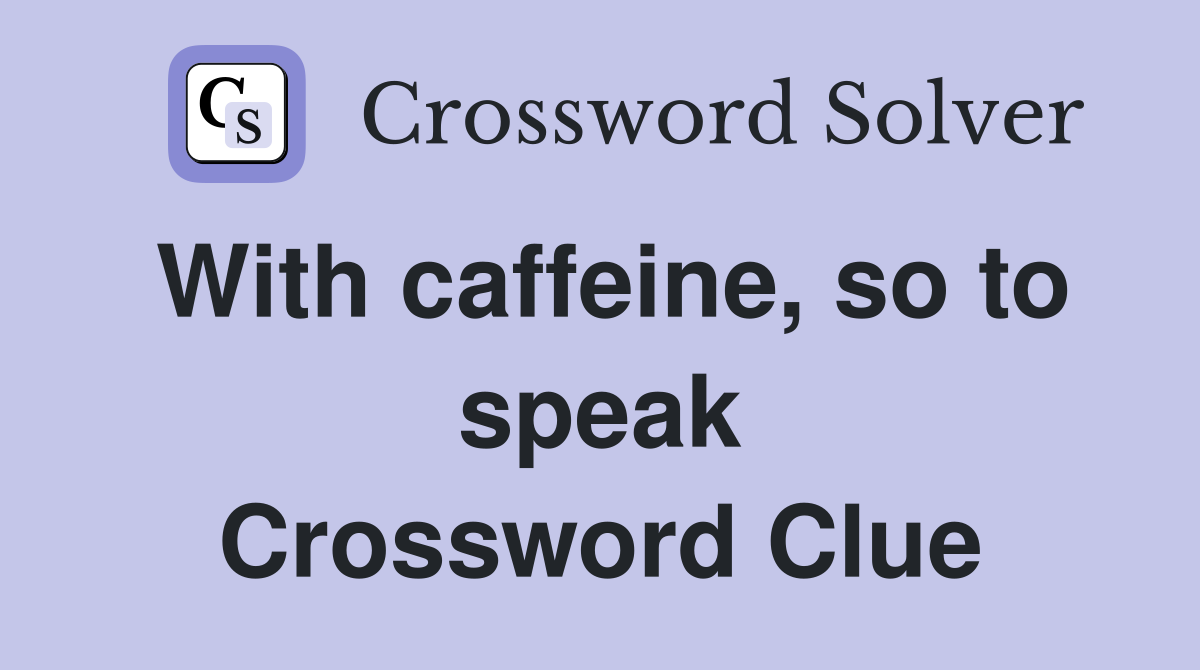 With caffeine, so to speak Crossword Clue