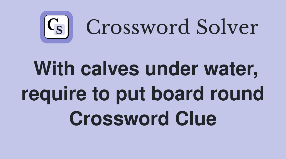 With calves under water, require to put board round Crossword Clue