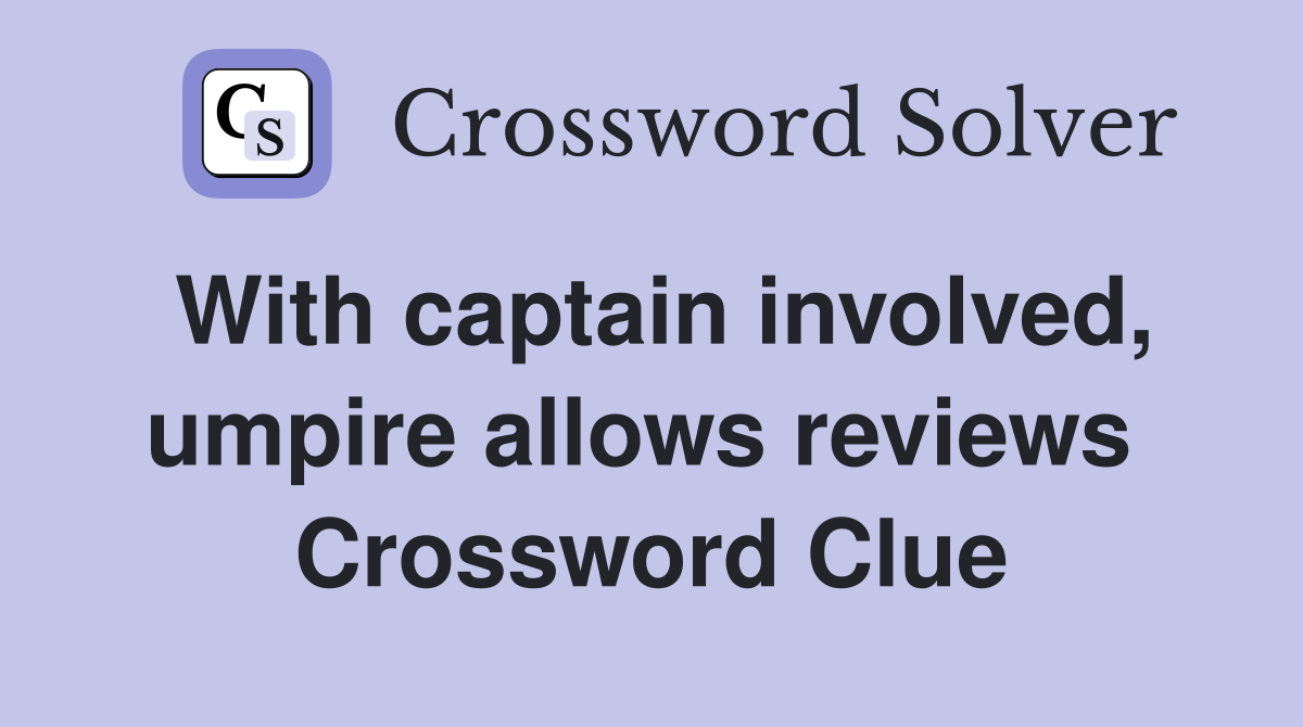 With captain involved, umpire allows reviews  Crossword Clue