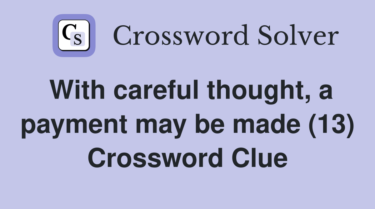 With careful thought, a payment may be made (13) Crossword Clue