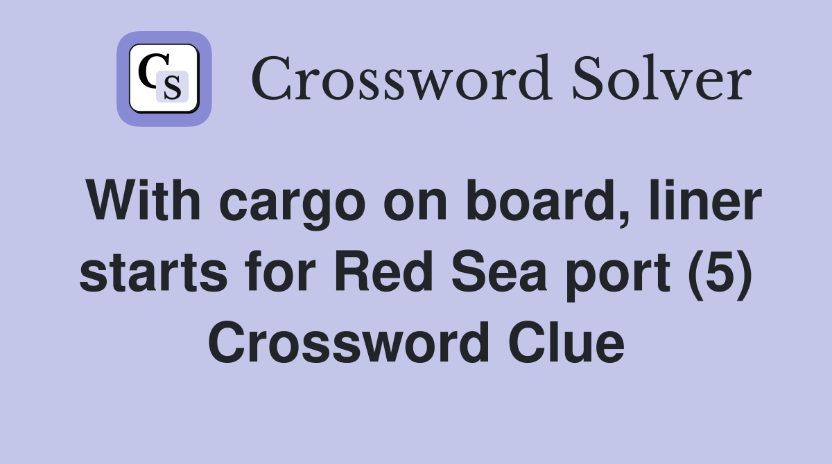With cargo on board, liner starts for Red Sea port (5) Crossword Clue