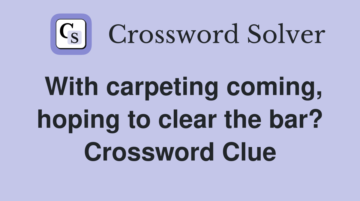 With carpeting coming, hoping to clear the bar? Crossword Clue