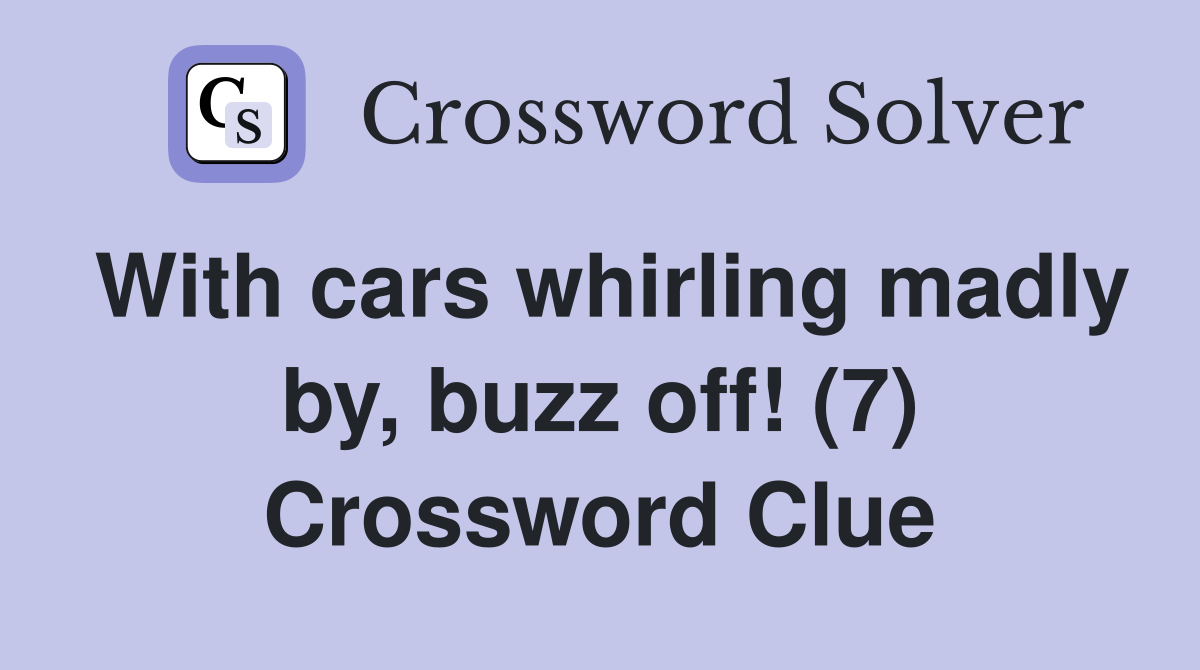 With cars whirling madly by, buzz off! (7) Crossword Clue
