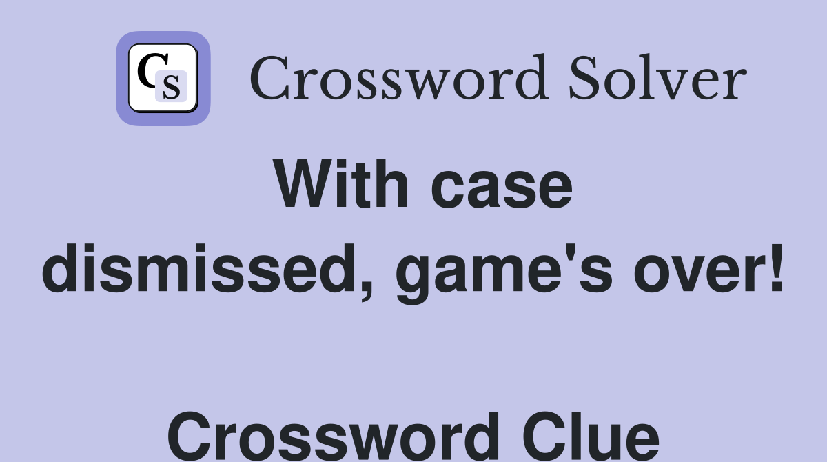 With case dismissed, game's over!  Crossword Clue
