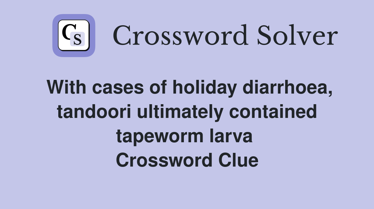 With cases of holiday diarrhoea, tandoori ultimately contained tapeworm larva  Crossword Clue