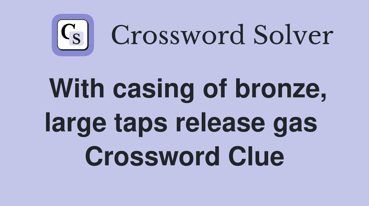 With casing of bronze, large taps release gas  Crossword Clue