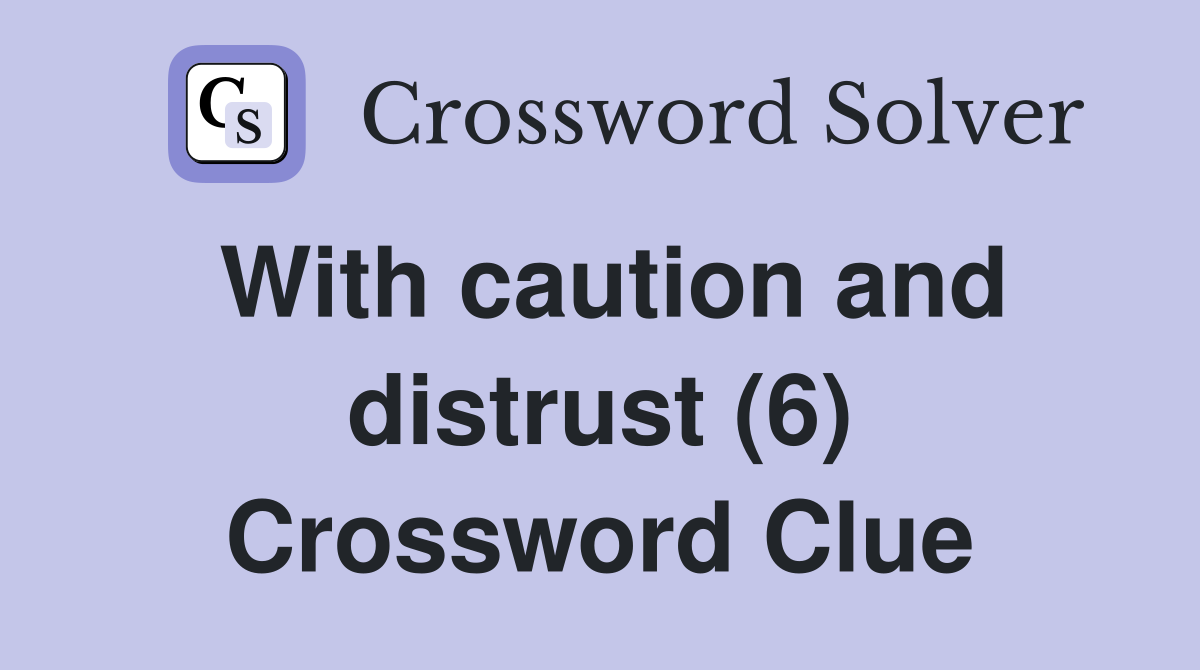 With caution and distrust (6) Crossword Clue