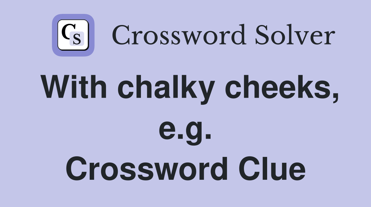 With chalky cheeks, e.g. Crossword Clue
