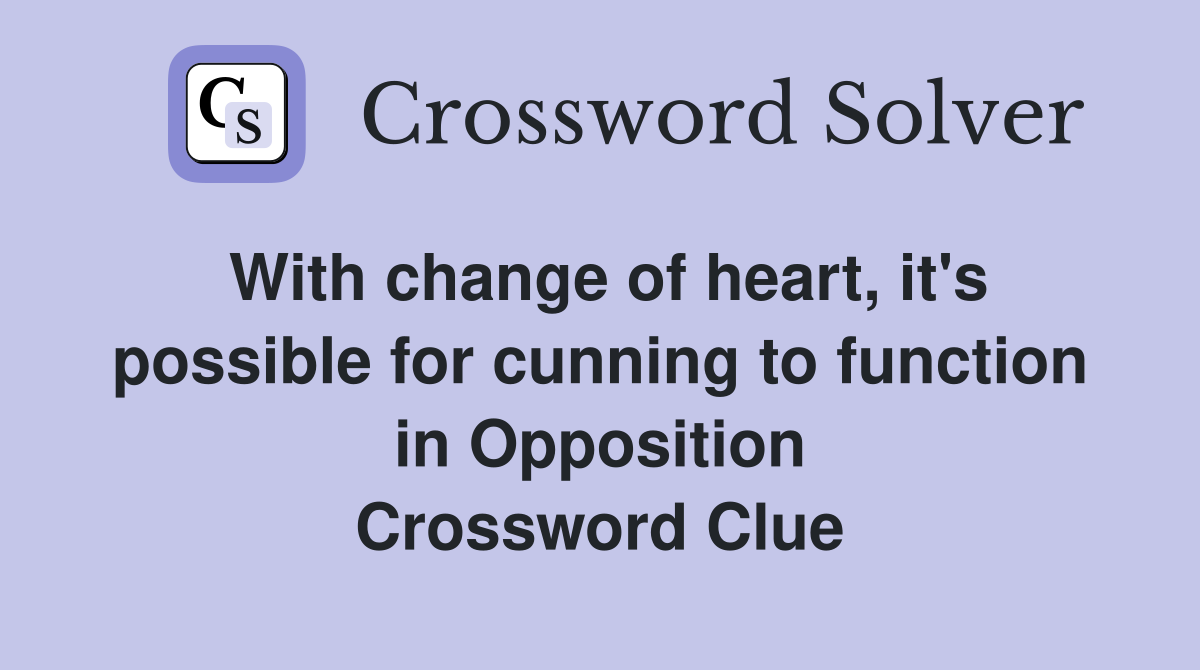 With change of heart, it's possible for cunning to function in Opposition Crossword Clue