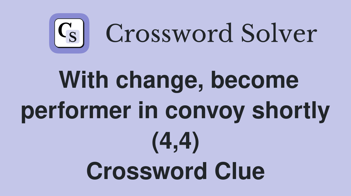 With change, become performer in convoy shortly (4,4) Crossword Clue