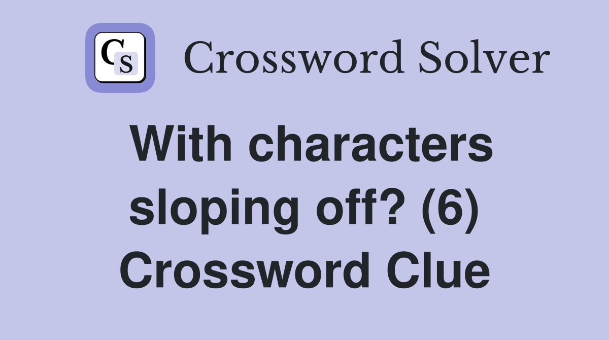 With characters sloping off? (6) Crossword Clue