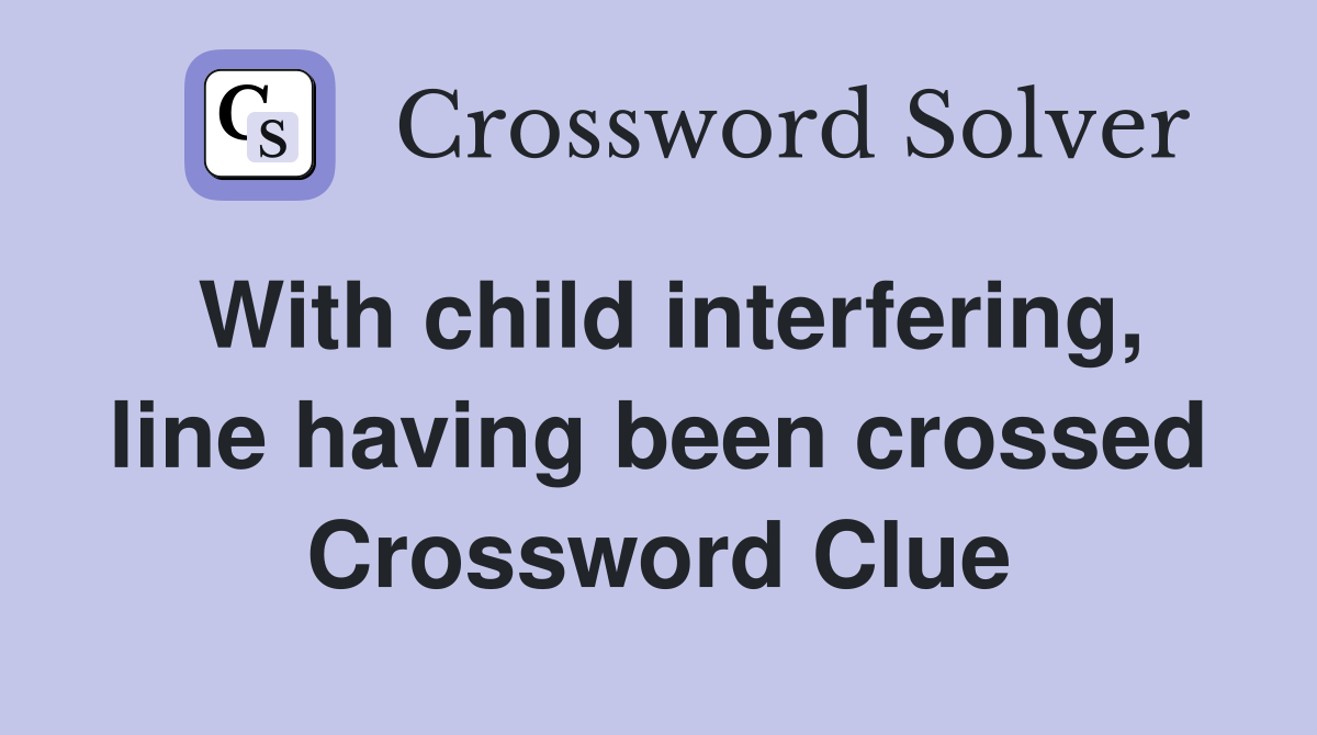 With child interfering, line having been crossed Crossword Clue