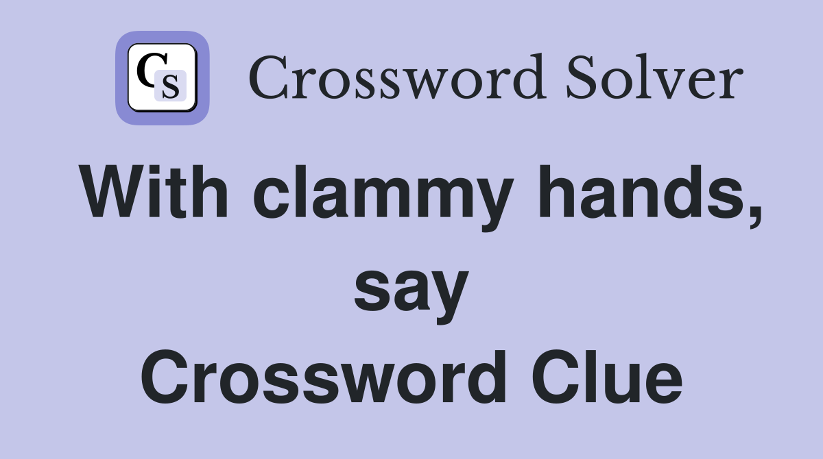 With clammy hands, say Crossword Clue