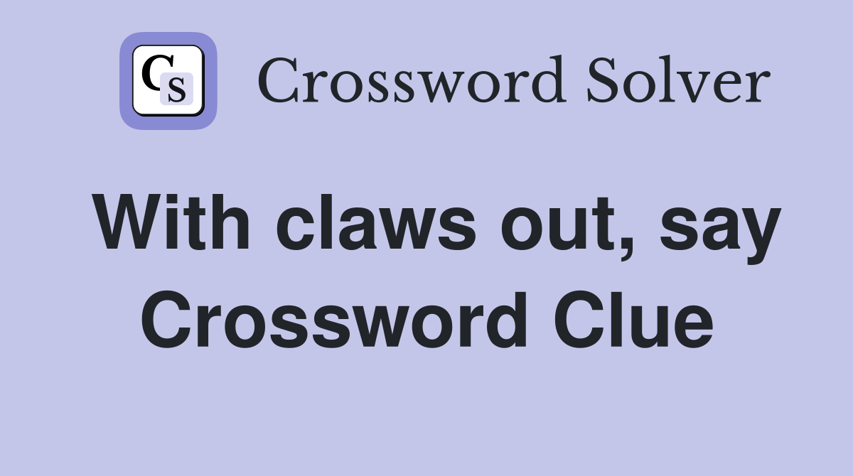 With claws out, say Crossword Clue