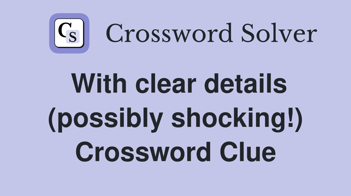 With clear details (possibly shocking!) Crossword Clue