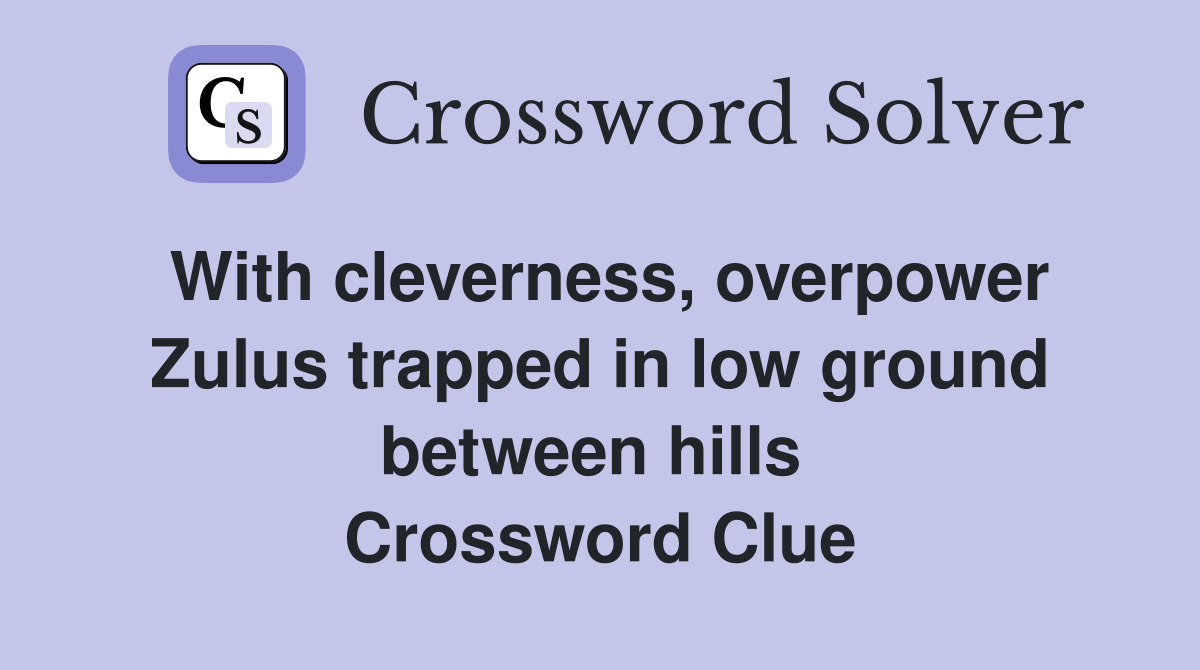 With cleverness, overpower Zulus trapped in low ground between hills  Crossword Clue