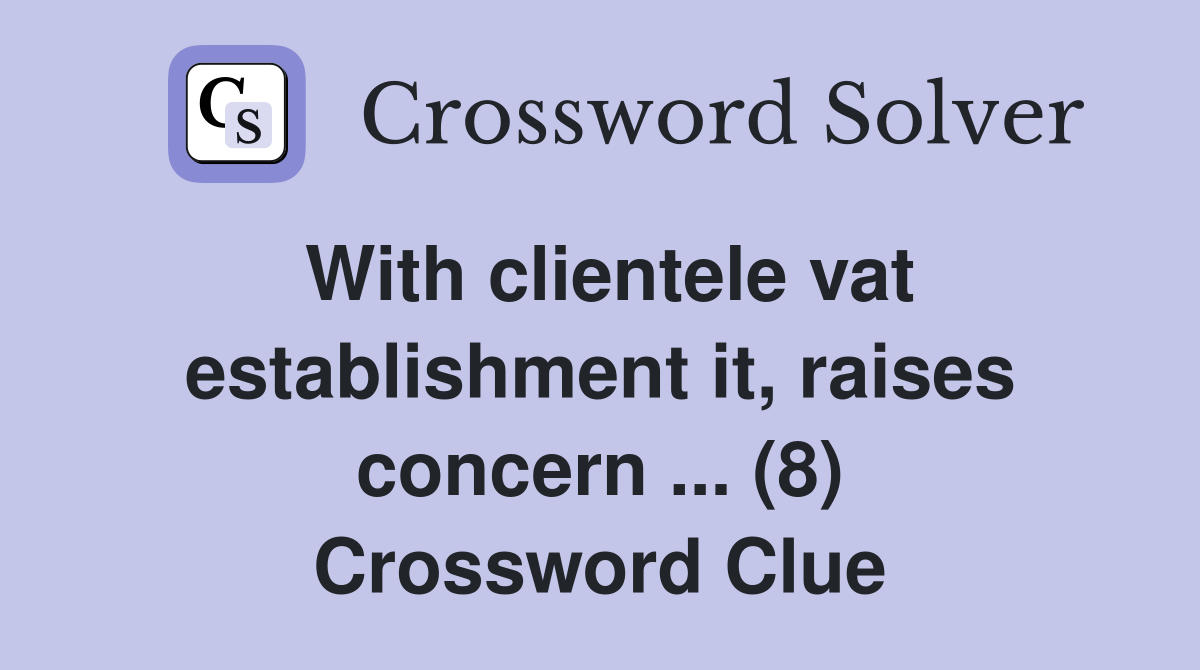 With clientele vat establishment it, raises concern ... (8) Crossword Clue