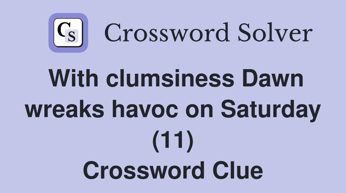With clumsiness Dawn wreaks havoc on Saturday (11) Crossword Clue