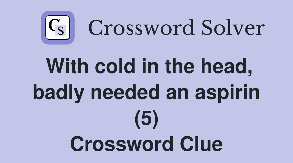 With cold in the head, badly needed an aspirin (5) Crossword Clue