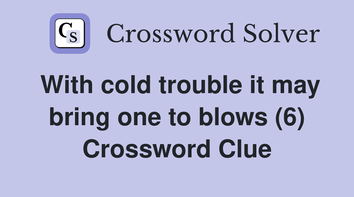 With cold trouble it may bring one to blows (6) Crossword Clue