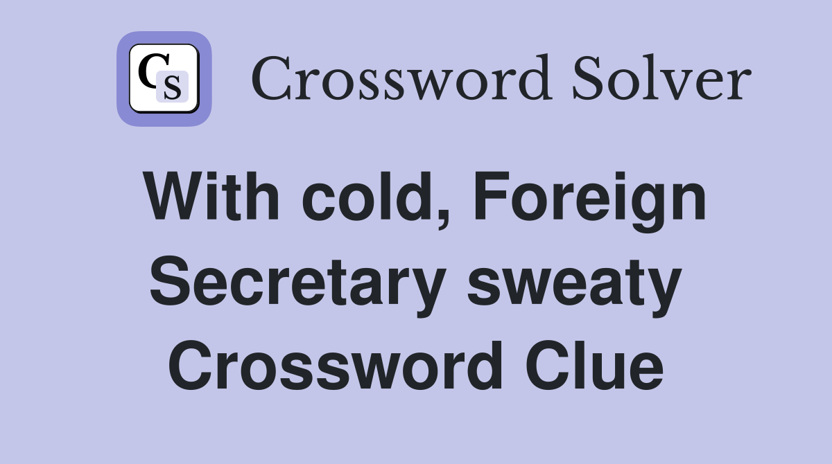 With cold, Foreign Secretary sweaty Crossword Clue