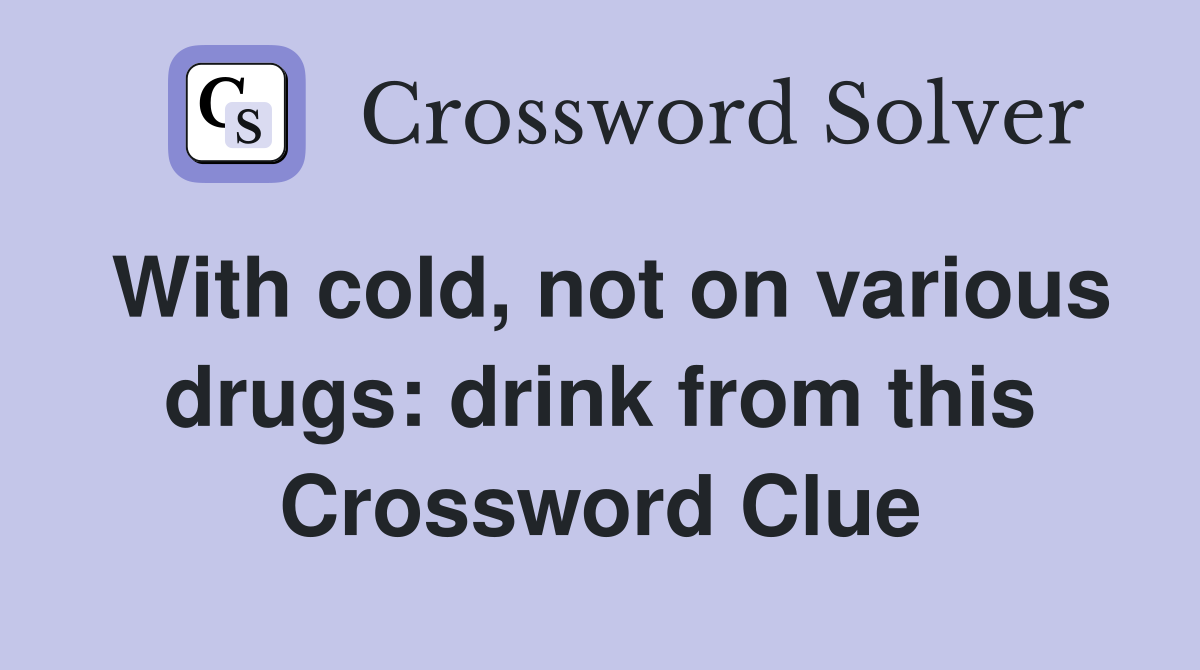 With cold, not on various drugs: drink from this Crossword Clue