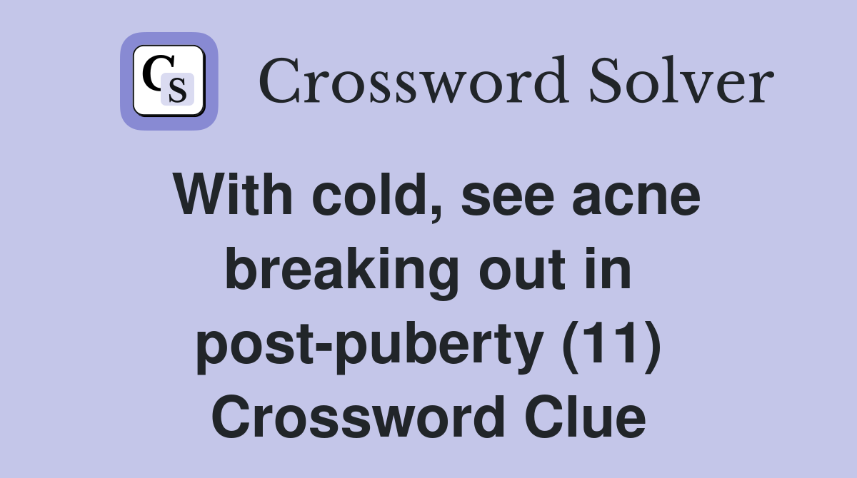 With cold, see acne breaking out in post-puberty (11) Crossword Clue