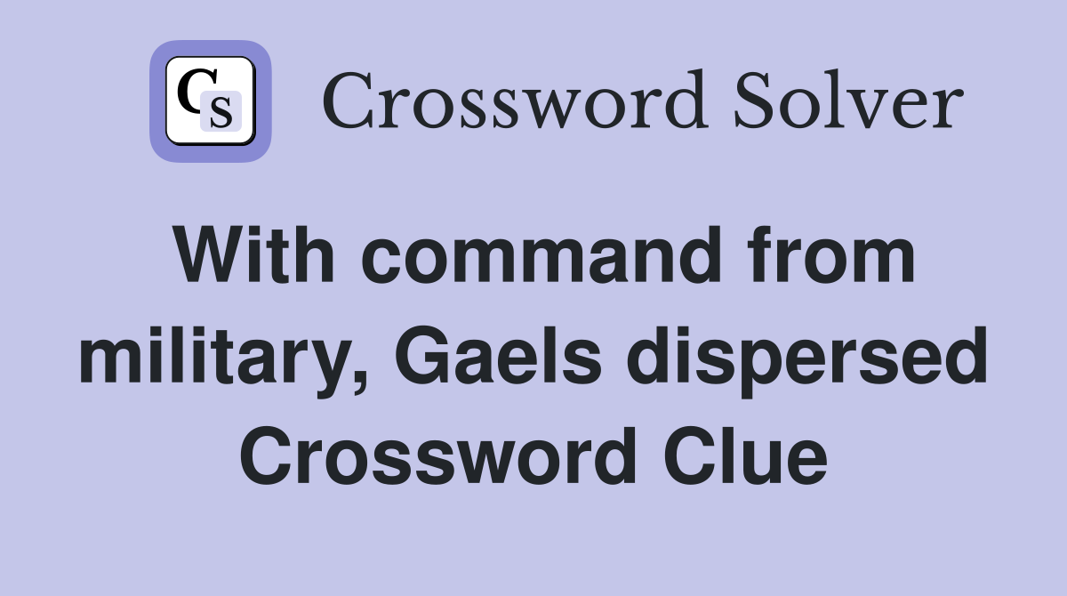With command from military, Gaels dispersed Crossword Clue